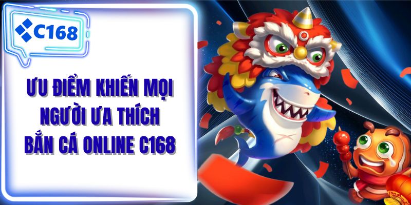 Ưu điểm khiến mọi người ưa thích bắn cá online C168