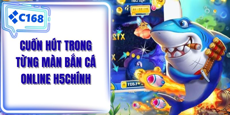 Cuốn hút trong từng màn bắn cá online H5