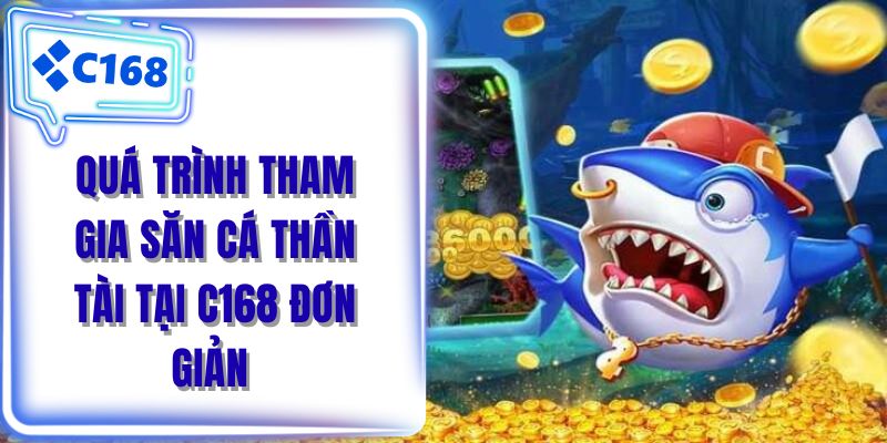 Quá trình tham gia săn cá thần tài tại C168 đơn giản