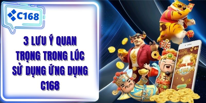 3 lưu ý quan trọng trong lúc sử dụng ứng dụng C168