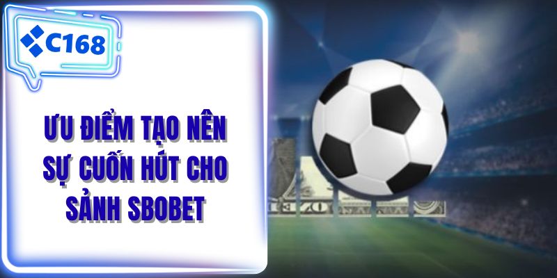 Ưu điểm tạo nên sự cuốn hút cho sảnh Sbobet