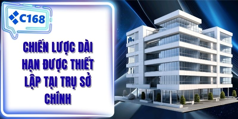 Chiến lược dài hạn được thiết lập tại trụ sở chính